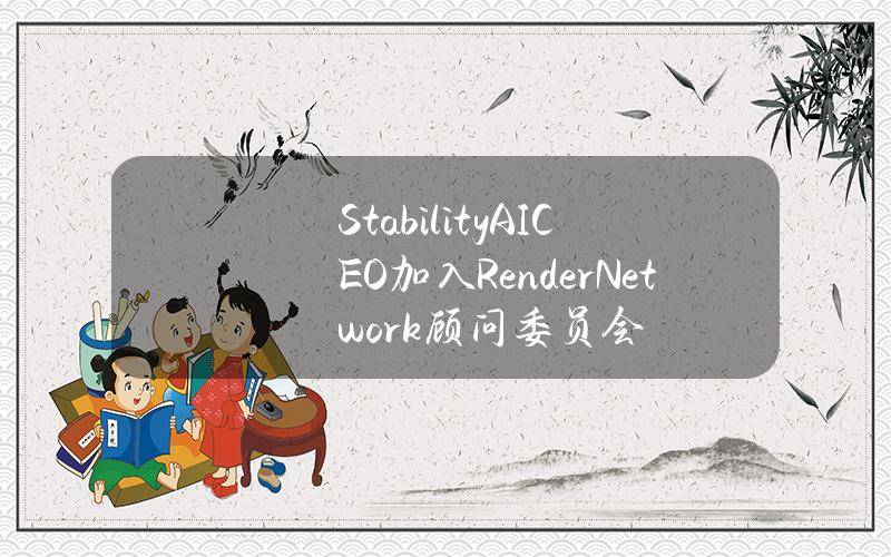 StabilityAICEO加入RenderNetwork顾问委员会