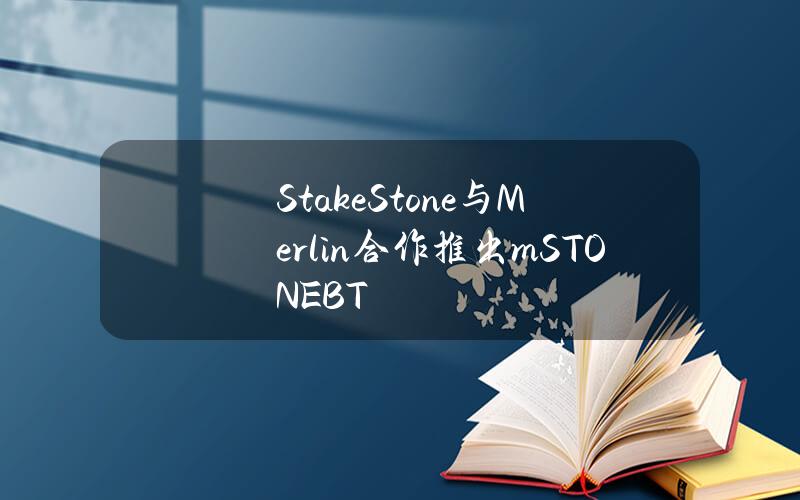 StakeStone与Merlin合作推出mSTONEBT