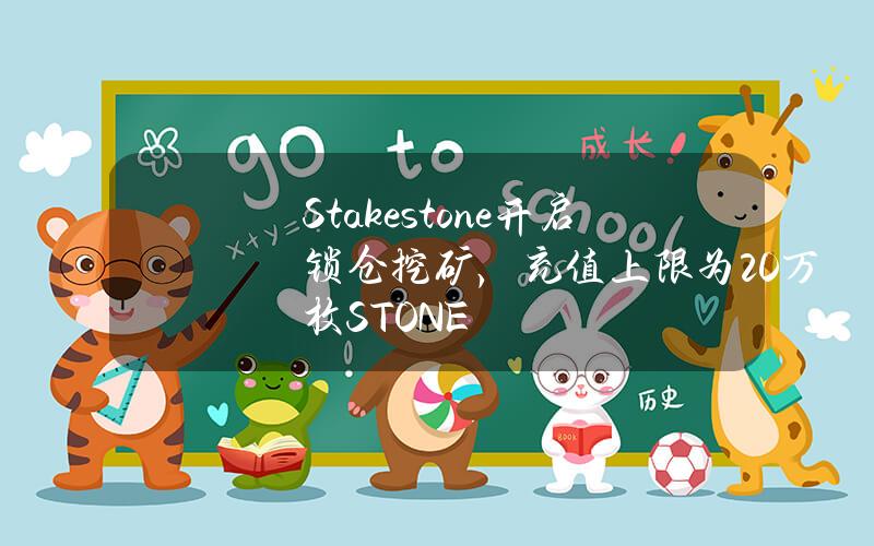 Stakestone开启锁仓挖矿，充值上限为20万枚STONE