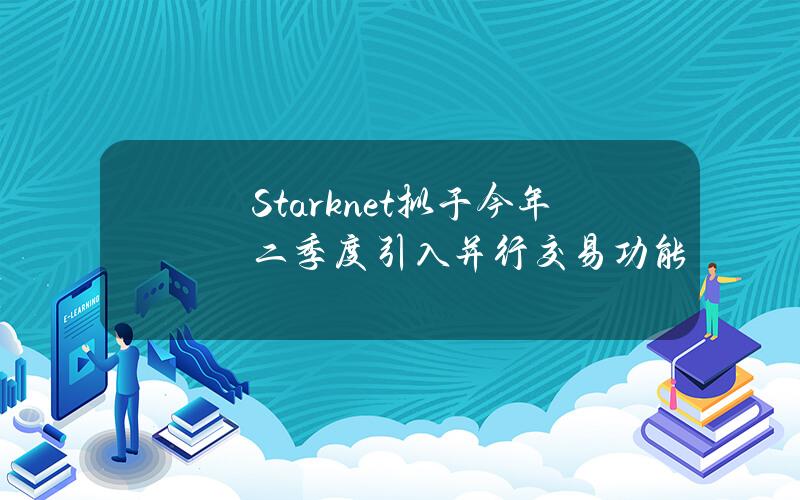 Starknet拟于今年二季度引入并行交易功能