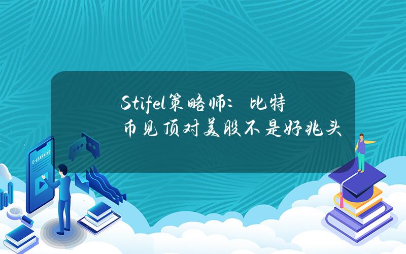 Stifel策略师：比特币见顶对美股不是好兆头