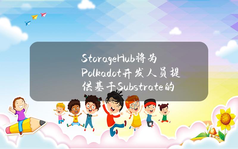 StorageHub将为Polkadot开发人员提供基于Substrate的去中心化存储解决方案