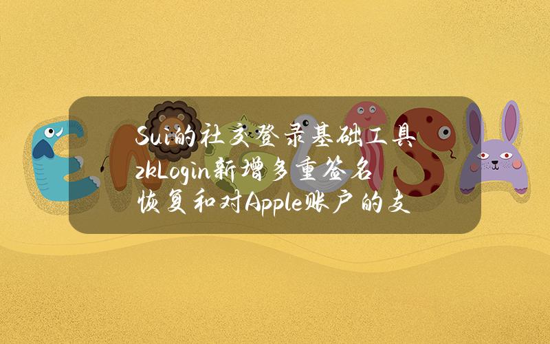 Sui的社交登录基础工具zkLogin新增多重签名恢复和对Apple账户的支持