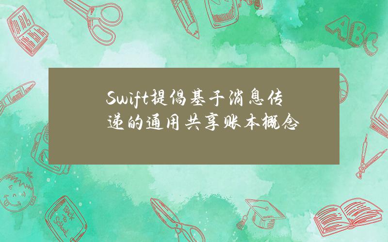 Swift提倡基于消息传递的通用共享账本概念