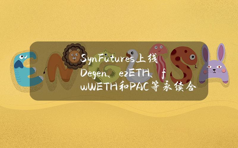 SynFutures上线Degen、ezETH、fwWETH和PAC等永续合约