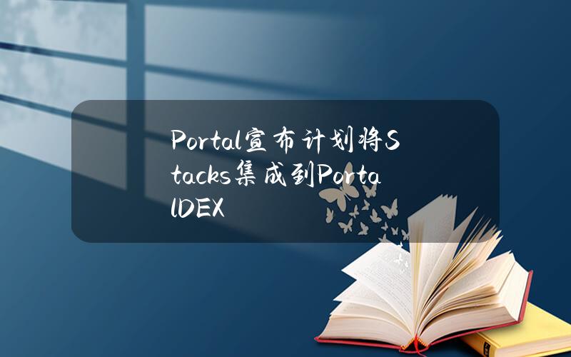 Portal宣布计划将Stacks集成到PortalDEX