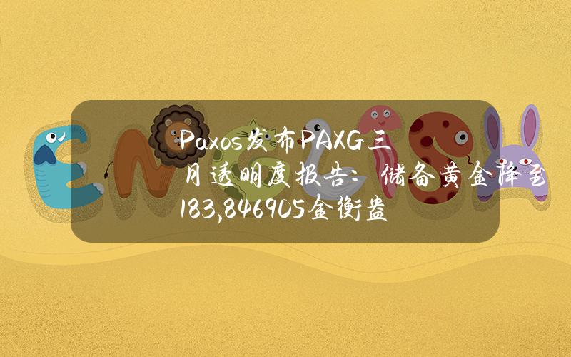 Paxos发布PAXG三月透明度报告：储备黄金降至183,846.905金衡盎司