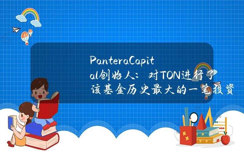 PanteraCapital创始人：对TON进行了该基金历史最大的一笔投资