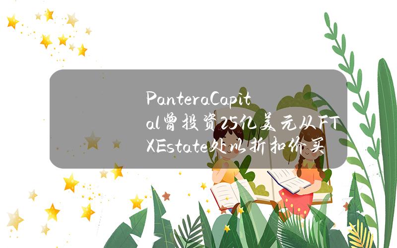 PanteraCapital曾投资2.5亿美元从FTXEstate处以折扣价买入SOL