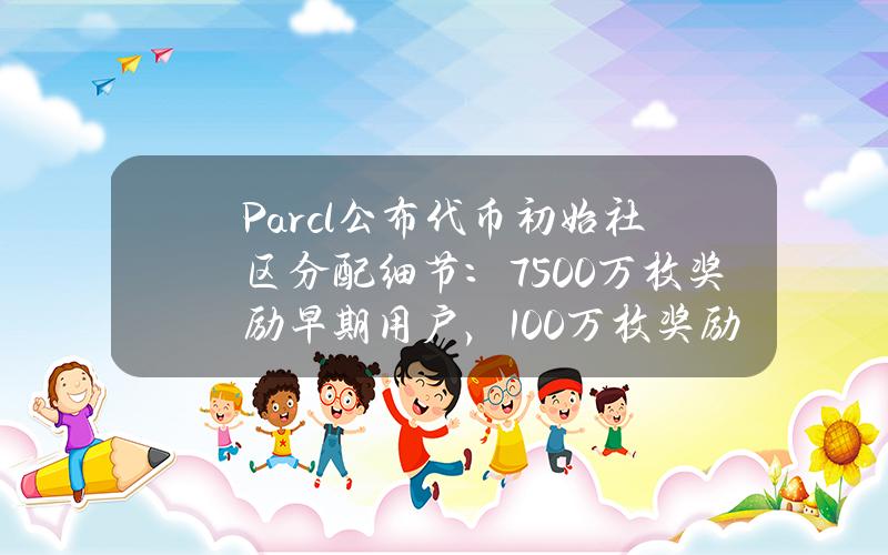 Parcl公布代币初始社区分配细节：7500万枚奖励早期用户，100万枚奖励MadLads持有者