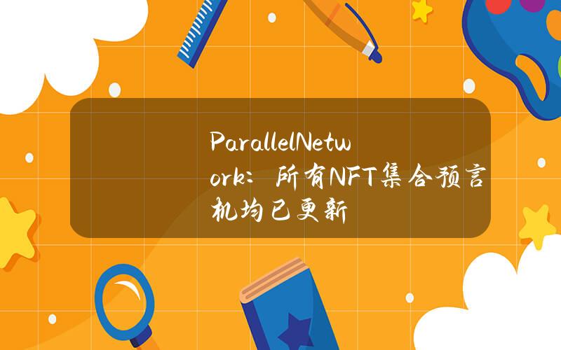 ParallelNetwork：所有NFT集合预言机均已更新