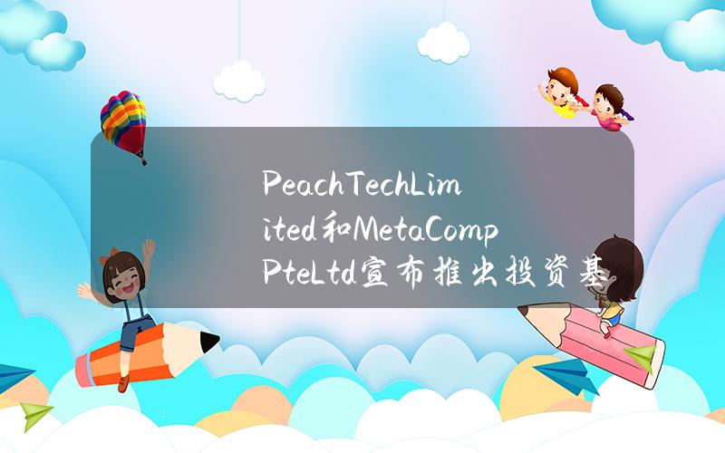 PeachTechLimited和MetaCompPteLtd宣布推出投资基金代币PIFToken