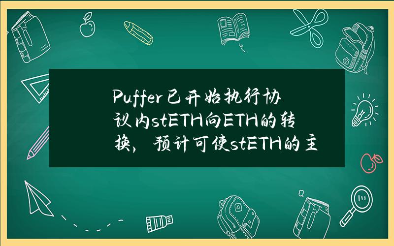 Puffer已开始执行协议内stETH向ETH的转换，预计可使stETH的主导地位下降1%