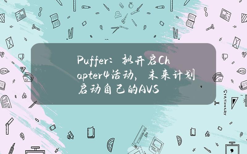 Puffer：拟开启Chapter4活动，未来计划启动自己的AVS