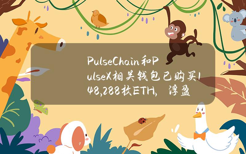 PulseChain和PulseX相关钱包已购买148,288枚ETH，浮盈2180万美元