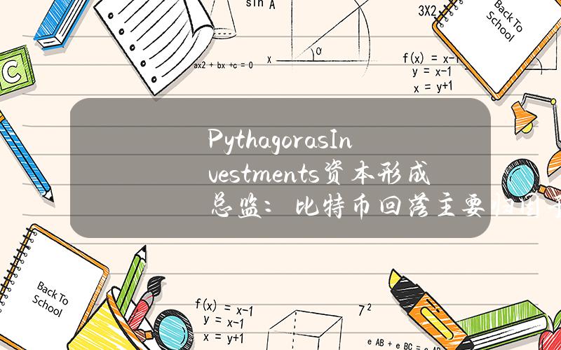 PythagorasInvestments资本形成总监：比特币回落主要归因于近期利率宏观前景和国债收益率上升