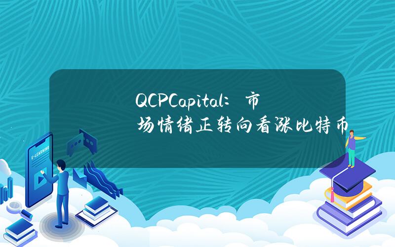 QCPCapital：市场情绪正转向看涨比特币