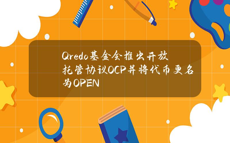 Qredo基金会推出开放托管协议OCP并将代币更名为OPEN