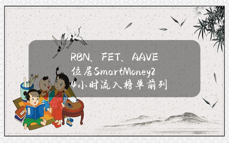 RBN、FET、AAVE位居SmartMoney24小时流入榜单前列