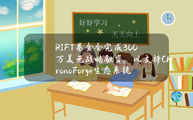 RIFT基金会完成300万美元战略融资，以支持ChronoForge生态系统