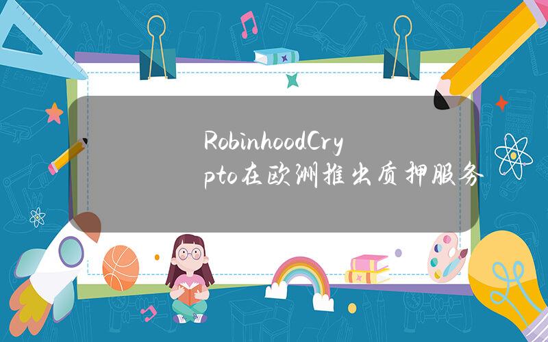 RobinhoodCrypto在欧洲推出质押服务