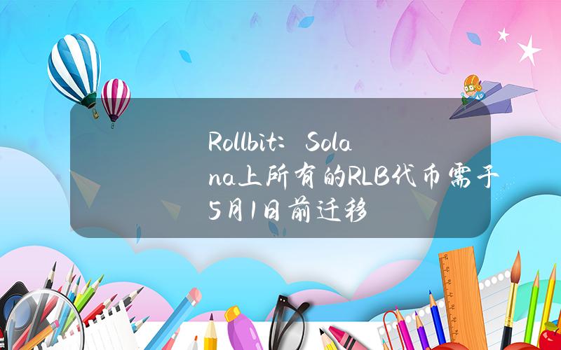 Rollbit：Solana上所有的RLB代币需于5月1日前迁移