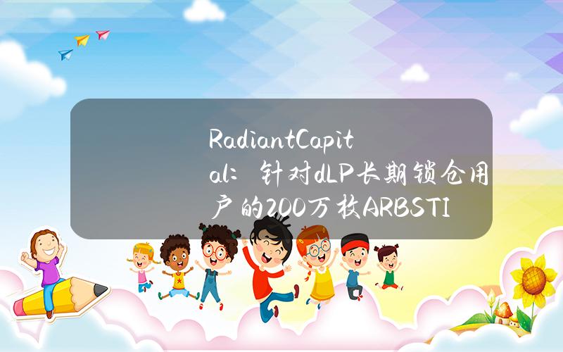 RadiantCapital：针对dLP长期锁仓用户的200万枚ARBSTIP空投资格审核已结束