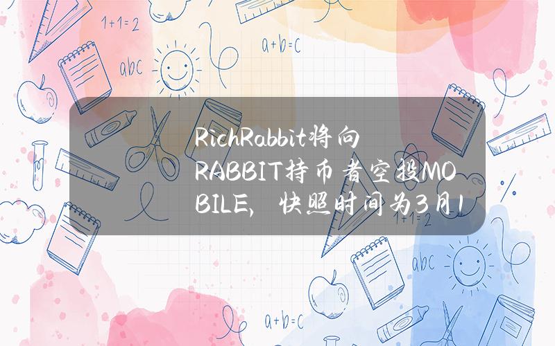 RichRabbit将向RABBIT持币者空投MOBILE，快照时间为3月15日