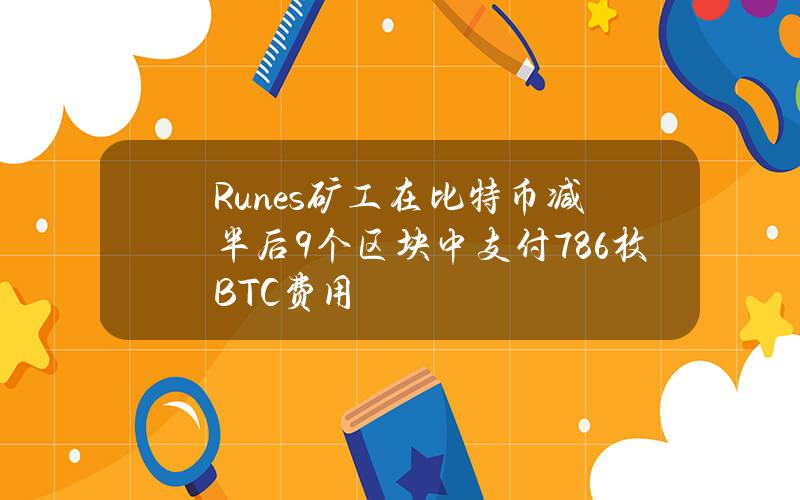 Runes矿工在比特币减半后9个区块中支付78.6枚BTC费用