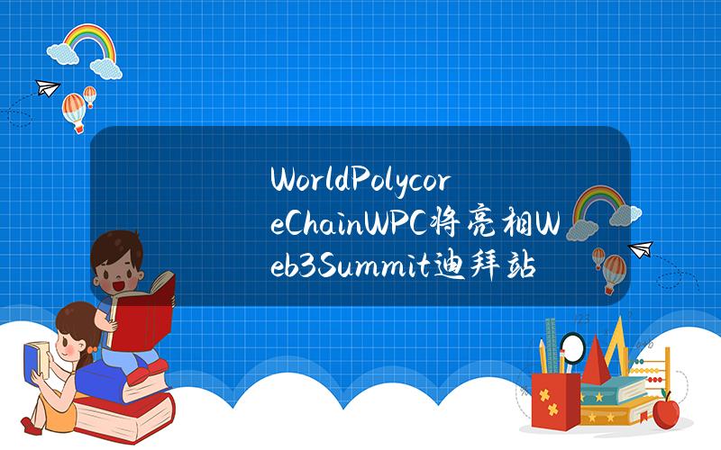 WorldPolycoreChain（WPC）将亮相Web3Summit迪拜站