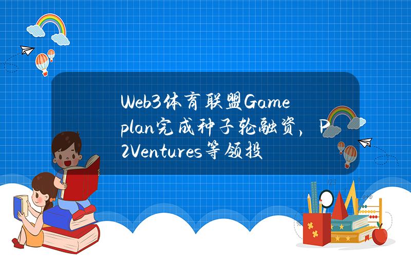 Web3体育联盟Gameplan完成种子轮融资，P2Ventures等领投