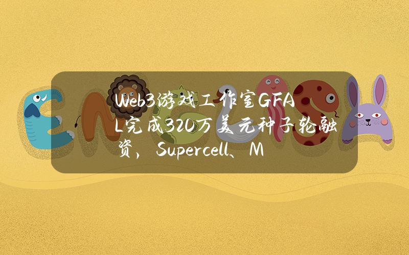 Web3游戏工作室GFAL完成320万美元种子轮融资，Supercell、MitchLasky等参投