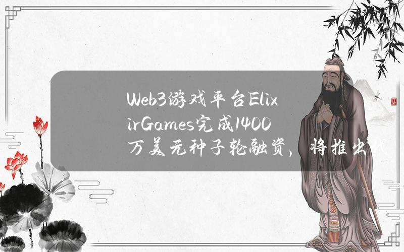 Web3游戏平台ElixirGames完成1400万美元种子轮融资，将推出代币ELIX