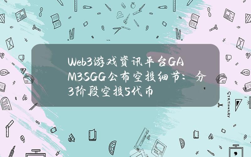 Web3游戏资讯平台GAM3S.GG公布空投细节：分3阶段空投5%代币