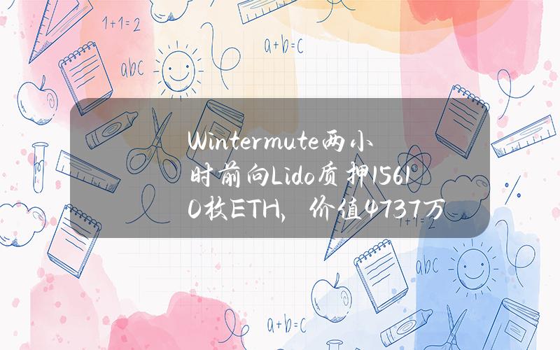 Wintermute两小时前向Lido质押15610枚ETH，价值4737万美元