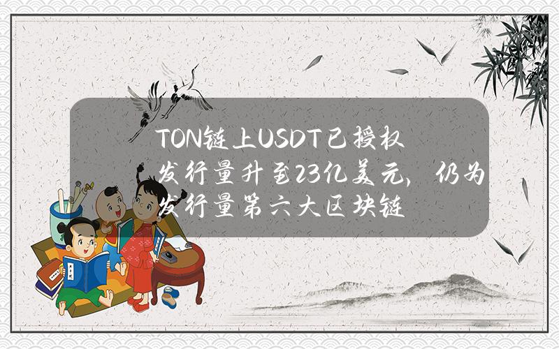 TON链上USDT已授权发行量升至2.3亿美元，仍为发行量第六大区块链