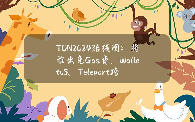 TON2024路线图：将推出免Gas费、Walletv5、Teleport跨链桥等解决方案