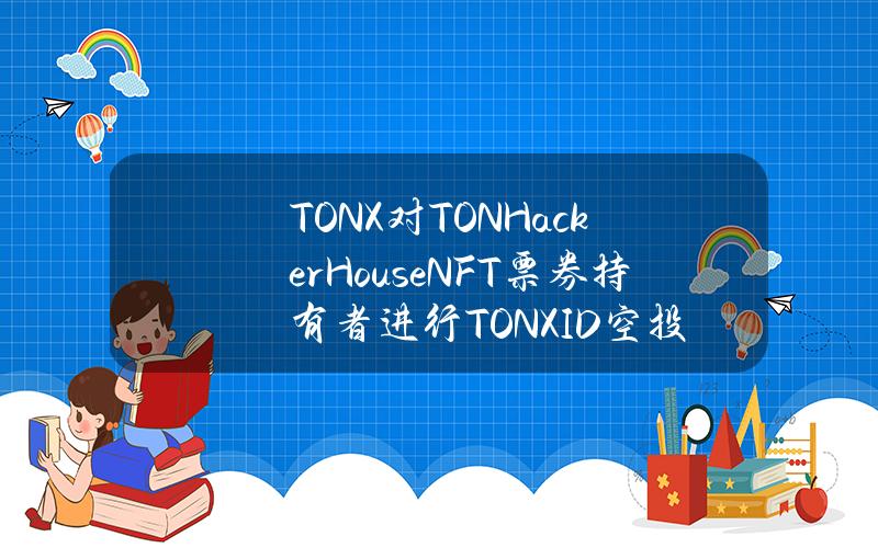 TONX对TONHackerHouseNFT票券持有者进行TONXID空投