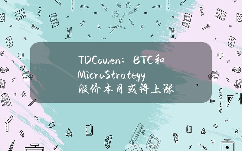 TDCowen：BTC和MicroStrategy股价本月或将上涨