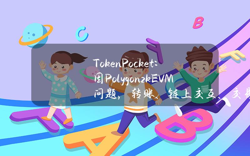 TokenPocket：因PolygonzkEVM问题，转账、链上交互、交易记录等功能受到影响