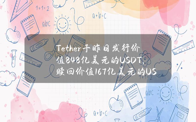 Tether于昨日发行价值8.48亿美元的USDT，赎回价值1.67亿美元的USDT