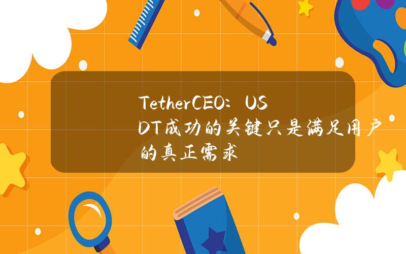 TetherCEO：USDT成功的关键只是满足用户的真正需求