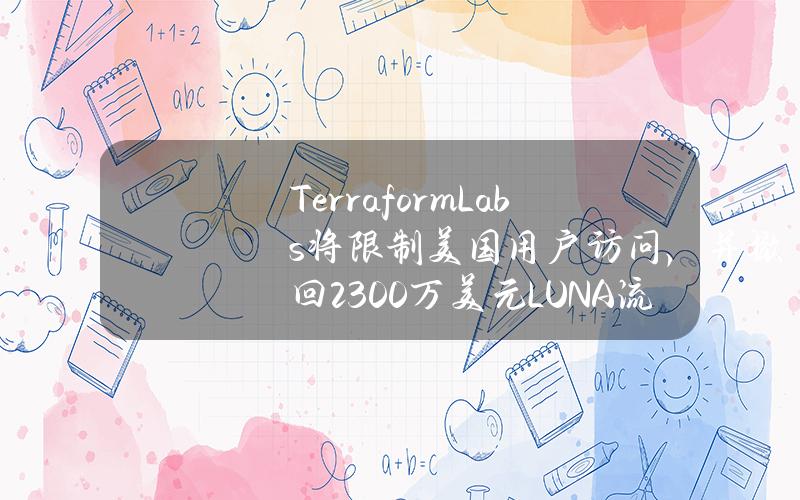 TerraformLabs将限制美国用户访问，并撤回2300万美元LUNA流动性