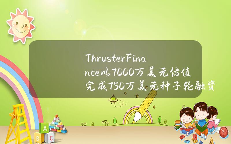 ThrusterFinance以7000万美元估值完成750万美元种子轮融资，PanteraCapital领投