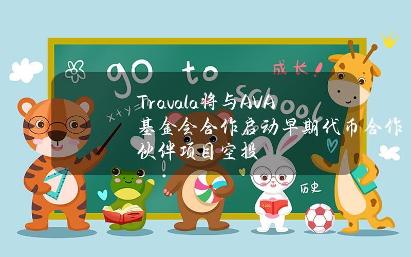 Travala将与AVA基金会合作启动早期代币合作伙伴项目空投