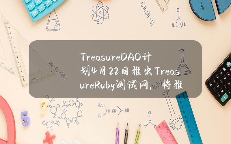 TreasureDAO计划4月22日推出TreasureRuby测试网，将推出新的任务系统和积分系统等