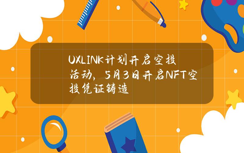 UXLINK计划开启空投活动，5月3日开启NFT空投凭证铸造