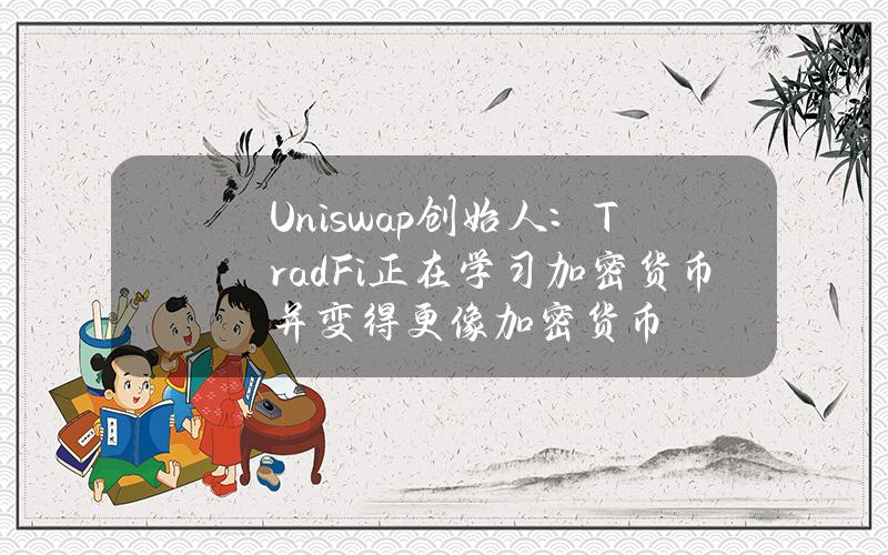 Uniswap创始人：TradFi正在学习加密货币并变得更像加密货币