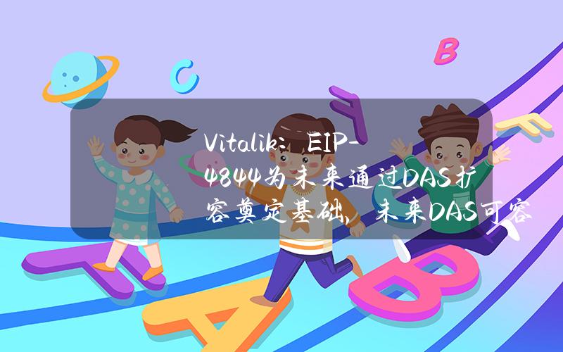 Vitalik：EIP-4844为未来通过DAS扩容奠定基础，未来DAS可容纳128blobs