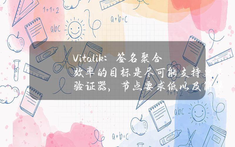 Vitalik：签名聚合效率的目标是尽可能支持更多验证器，节点要求低以及简单协议